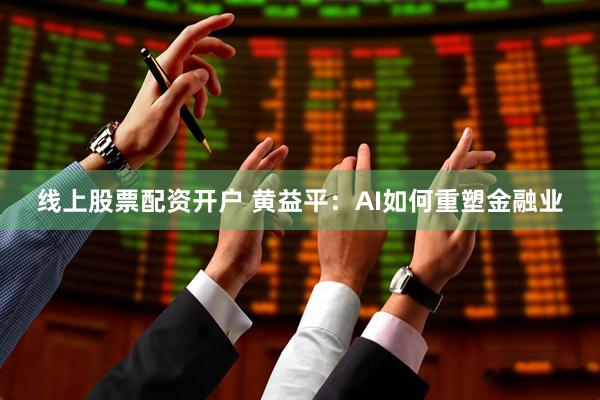 线上股票配资开户 黄益平：AI如何重塑金融业