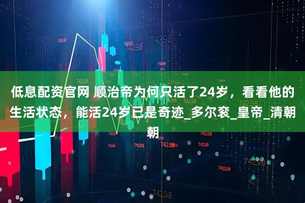 低息配资官网 顺治帝为何只活了24岁，看看他的生活状态，能活24岁已是奇迹_多尔衮_皇帝_清朝