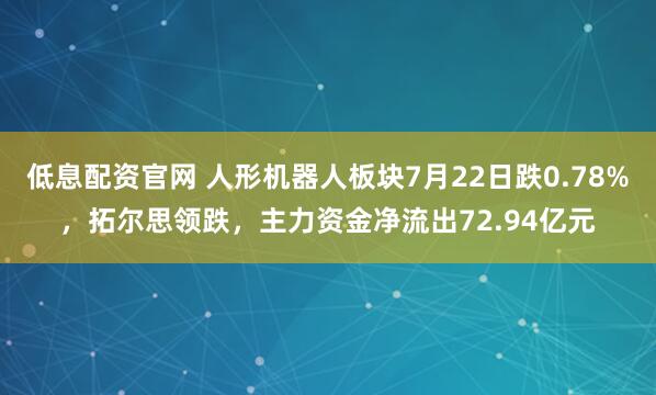 低息配资官网 人形机器人板块7月22日跌0.78%，拓尔思领跌，主力资金净流出72.94亿元