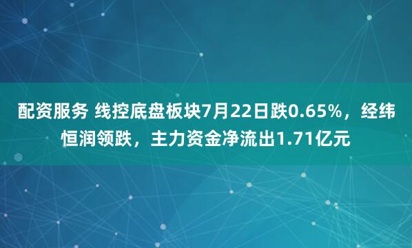 配资服务 线控底盘板块7月22日跌0.65%，经纬恒润领跌，主力资金净流出1.71亿元