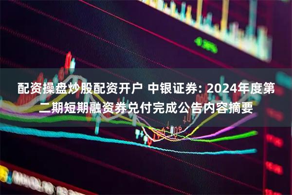 配资操盘炒股配资开户 中银证券: 2024年度第二期短期融资券兑付完成公告内容摘要