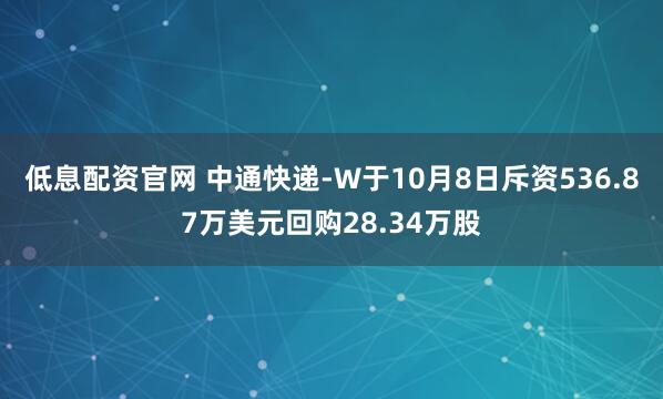 低息配资官网 中通快递-W于10月8日斥资536.87万美元回购28.34万股