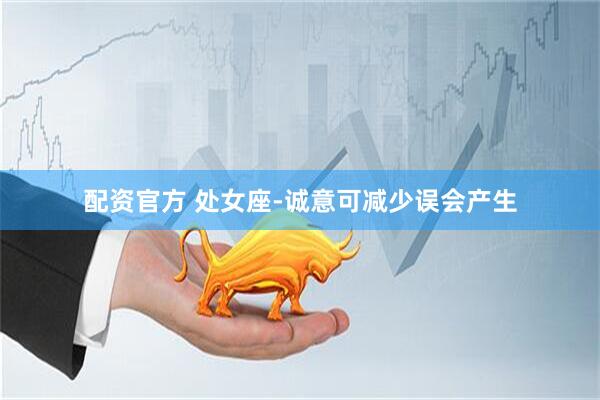 配资官方 处女座-诚意可减少误会产生