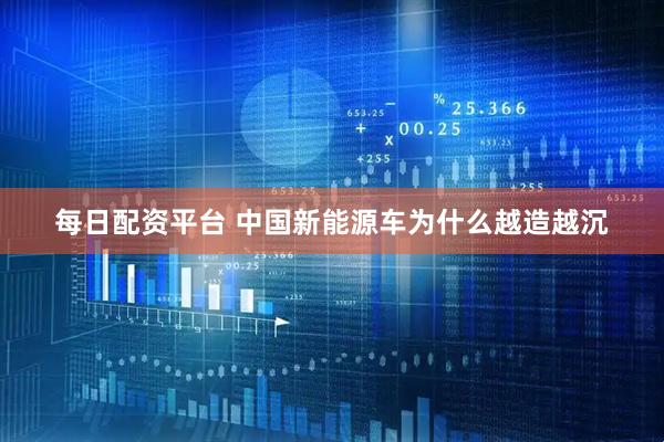 每日配资平台 中国新能源车为什么越造越沉