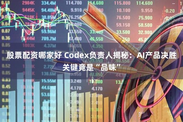 股票配资哪家好 Codex负责人揭秘：AI产品决胜关键竟是“品味”