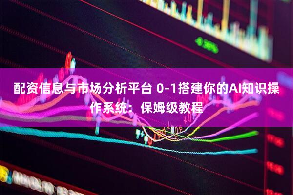 配资信息与市场分析平台 0-1搭建你的AI知识操作系统：保姆级教程